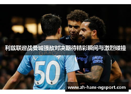利兹联迎战曼城强敌对决期待精彩瞬间与激烈碰撞