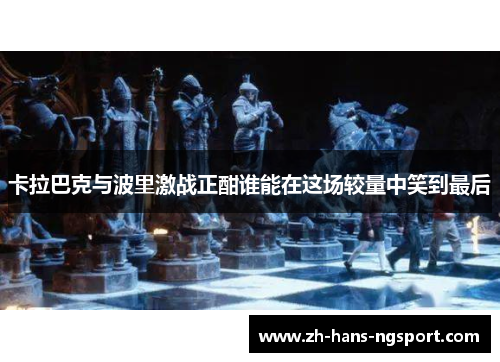 卡拉巴克与波里激战正酣谁能在这场较量中笑到最后