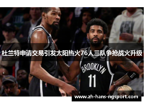 杜兰特申请交易引发太阳热火76人三队争抢战火升级