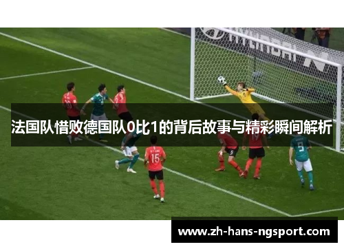 法国队惜败德国队0比1的背后故事与精彩瞬间解析