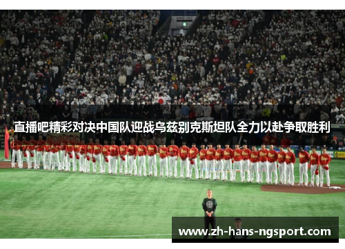 直播吧精彩对决中国队迎战乌兹别克斯坦队全力以赴争取胜利